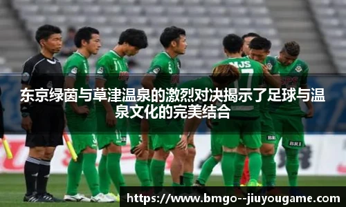 东京绿茵与草津温泉的激烈对决揭示了足球与温泉文化的完美结合