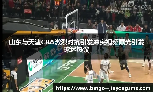 山东与天津CBA激烈对抗引发冲突视频曝光引发球迷热议