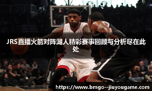 JRS直播火箭对阵湖人精彩赛事回顾与分析尽在此处