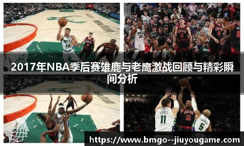 2017年NBA季后赛雄鹿与老鹰激战回顾与精彩瞬间分析