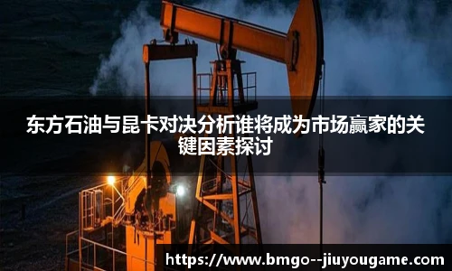 东方石油与昆卡对决分析谁将成为市场赢家的关键因素探讨