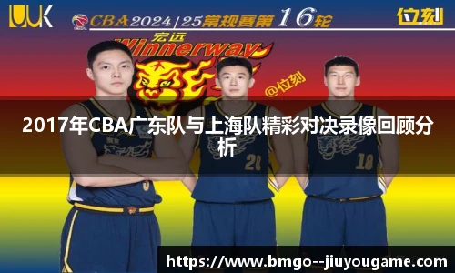 2017年CBA广东队与上海队精彩对决录像回顾分析
