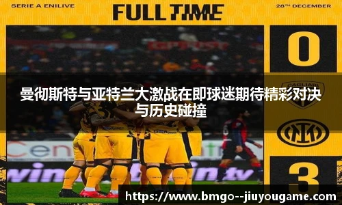曼彻斯特与亚特兰大激战在即球迷期待精彩对决与历史碰撞