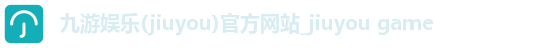 九游娱乐(jiuyou)官方网站_jiuyou game 九游娱乐(jiuyou)官方网站_jiuyou game